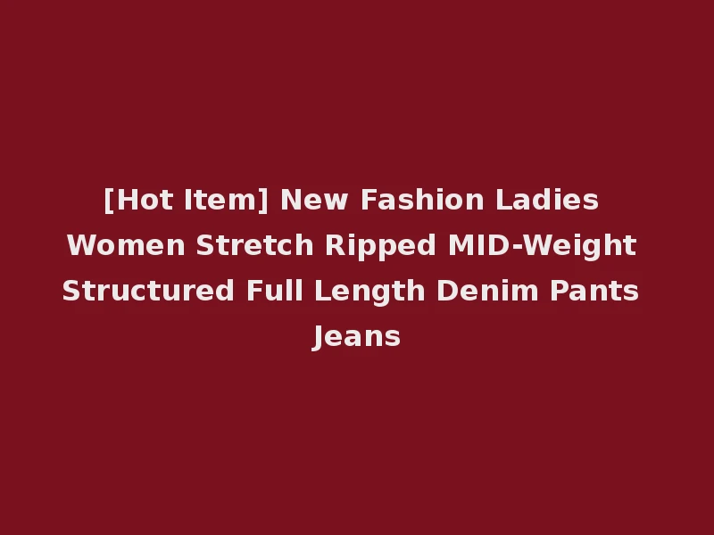 [Hot Item] New Fashion Ladies Women Stretch Ripped MID-Weight Structured Full Length Denim Pants Jeans