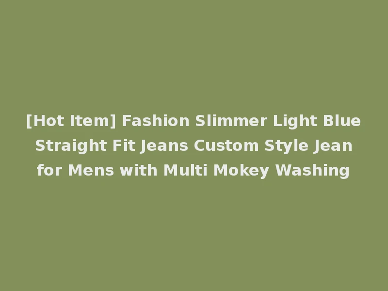 [Hot Item] Fashion Slimmer Light Blue Straight Fit Jeans Custom Style Jean for Mens with Multi Mokey Washing