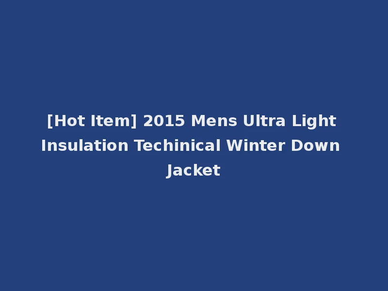 [Hot Item] 2015 Mens Ultra Light Insulation Techinical Winter Down Jacket