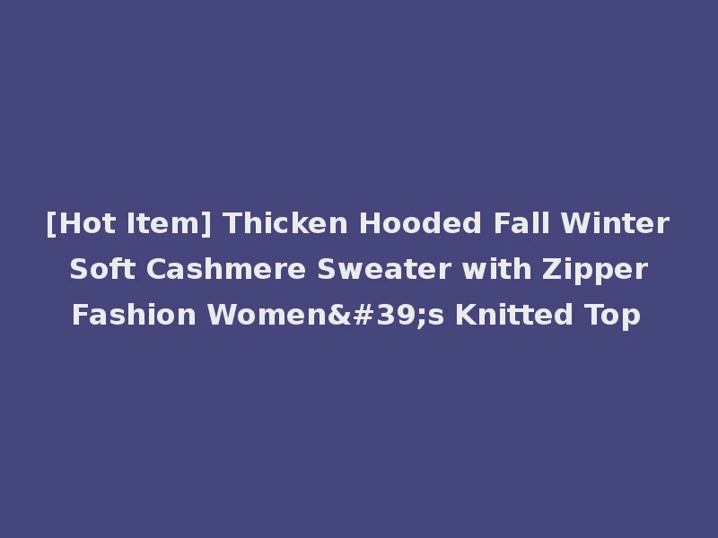 [Hot Item] Thicken Hooded Fall Winter Soft Cashmere Sweater with Zipper Fashion Women's Knitted Top