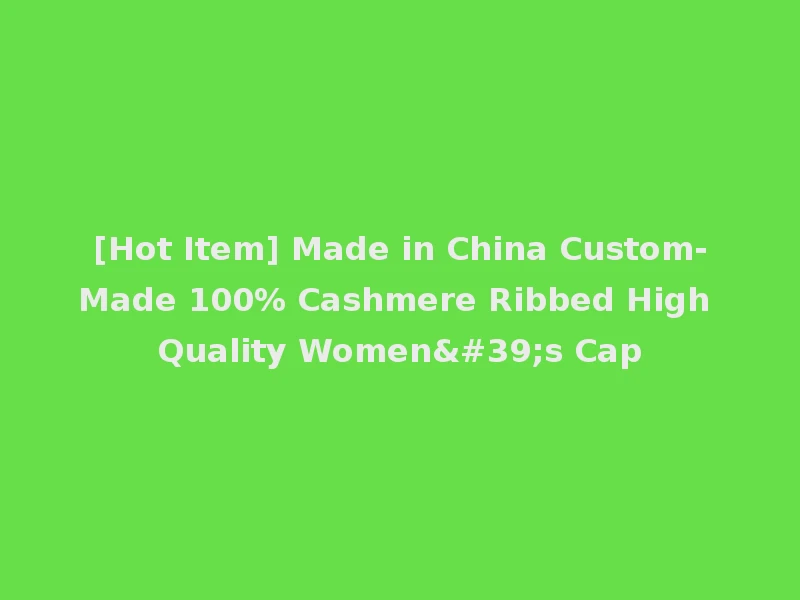 [Hot Item] Made in China Custom-Made 100% Cashmere Ribbed High Quality Women's Cap