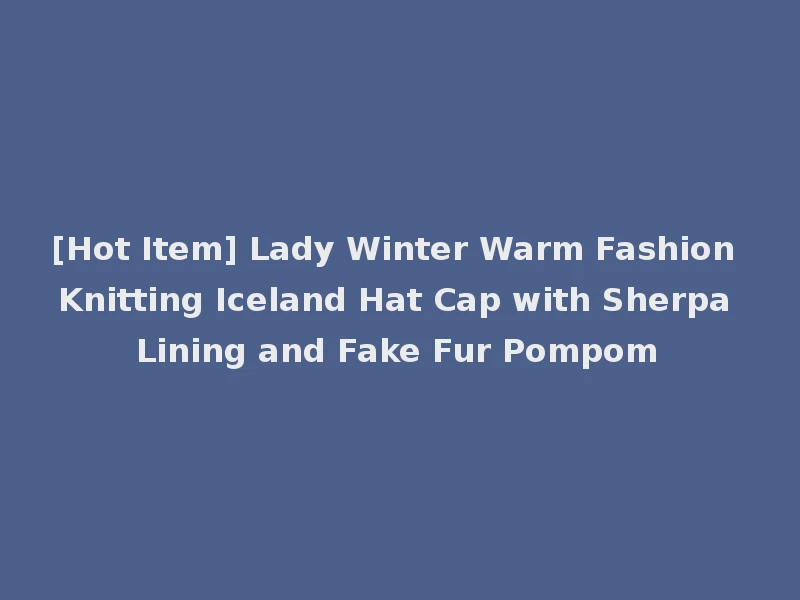 [Hot Item] Lady Winter Warm Fashion Knitting Iceland Hat Cap with Sherpa Lining and Fake Fur Pompom