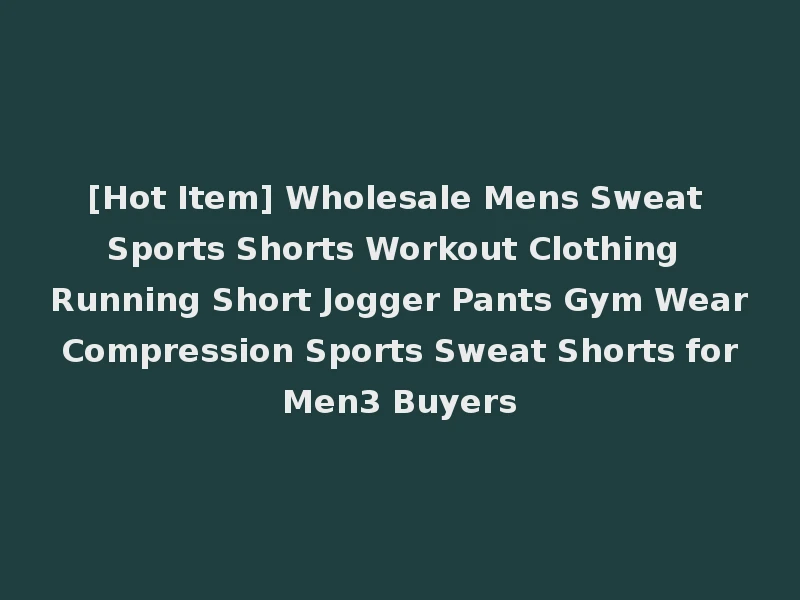 [Hot Item] Wholesale Mens Sweat Sports Shorts Workout Clothing Running Short Jogger Pants Gym Wear Compression Sports Sweat Shorts for Men3 Buyers