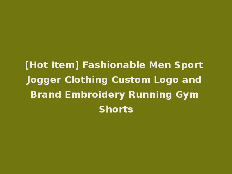 [Hot Item] Fashionable Men Sport Jogger Clothing Custom Logo and Brand Embroidery Running Gym Shorts