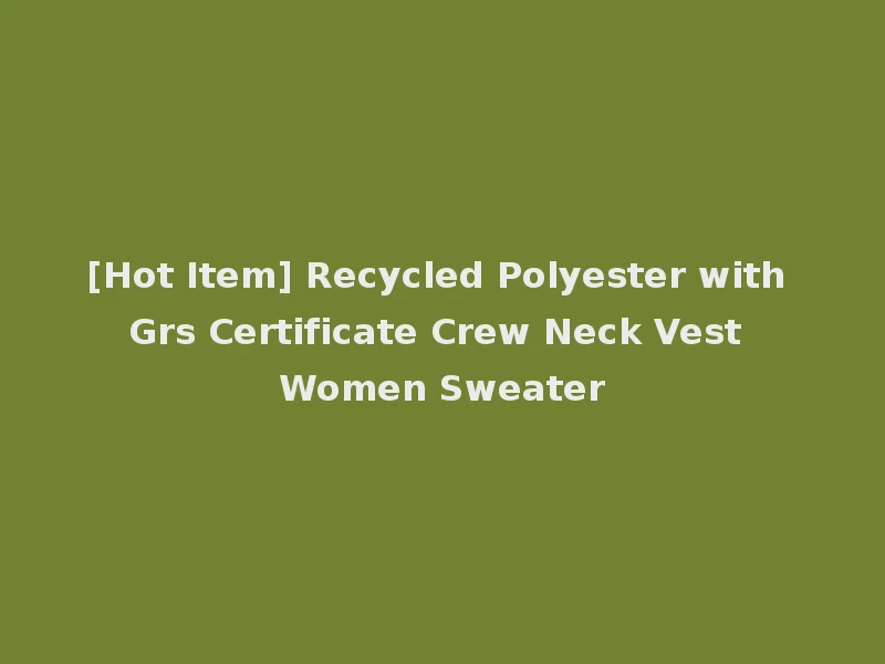 [Hot Item] Recycled Polyester with Grs Certificate Crew Neck Vest Women Sweater