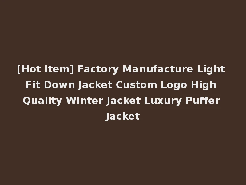 [Hot Item] Factory Manufacture Light Fit Down Jacket Custom Logo High Quality Winter Jacket Luxury Puffer Jacket