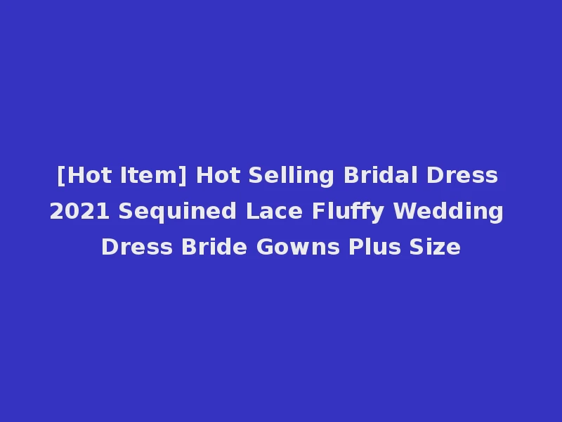 [Hot Item] Hot Selling Bridal Dress 2021 Sequined Lace Fluffy Wedding Dress Bride Gowns Plus Size