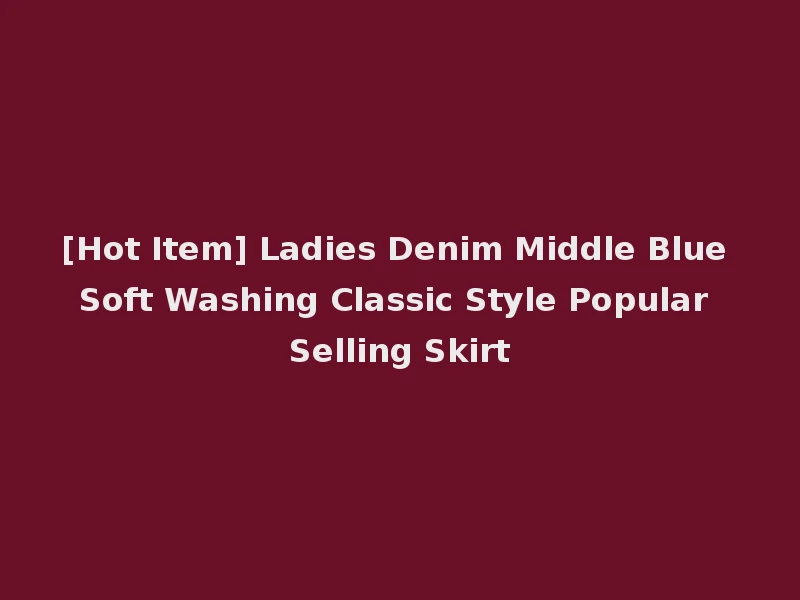 [Hot Item] Ladies Denim Middle Blue Soft Washing Classic Style Popular Selling Skirt
