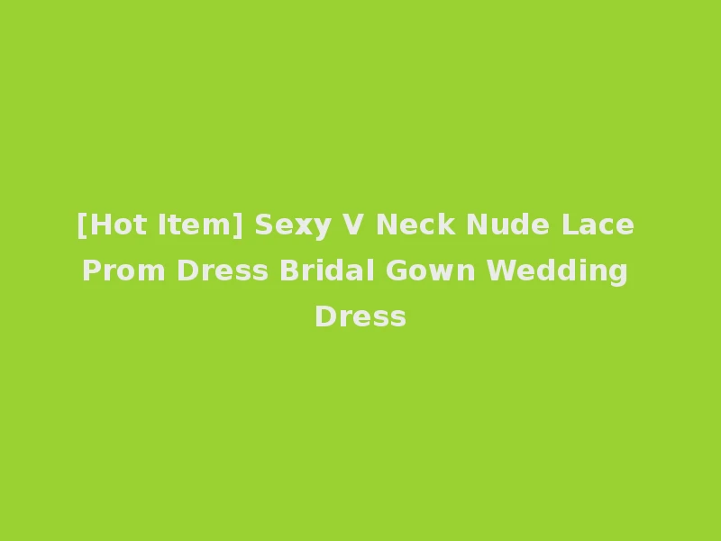 [Hot Item] Sexy V Neck Nude Lace Prom Dress Bridal Gown Wedding Dress