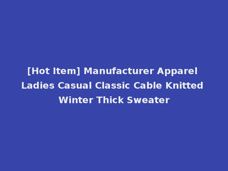 [Hot Item] Manufacturer Apparel Ladies Casual Classic Cable Knitted Winter Thick Sweater