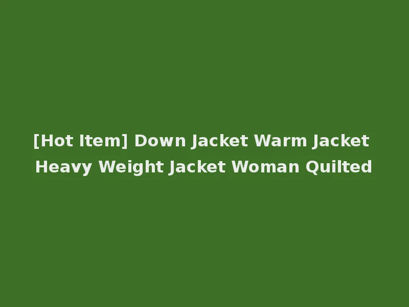 [Hot Item] Down Jacket Warm Jacket Heavy Weight Jacket Woman Quilted