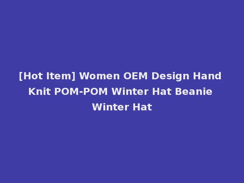 [Hot Item] Women OEM Design Hand Knit POM-POM Winter Hat Beanie Winter Hat