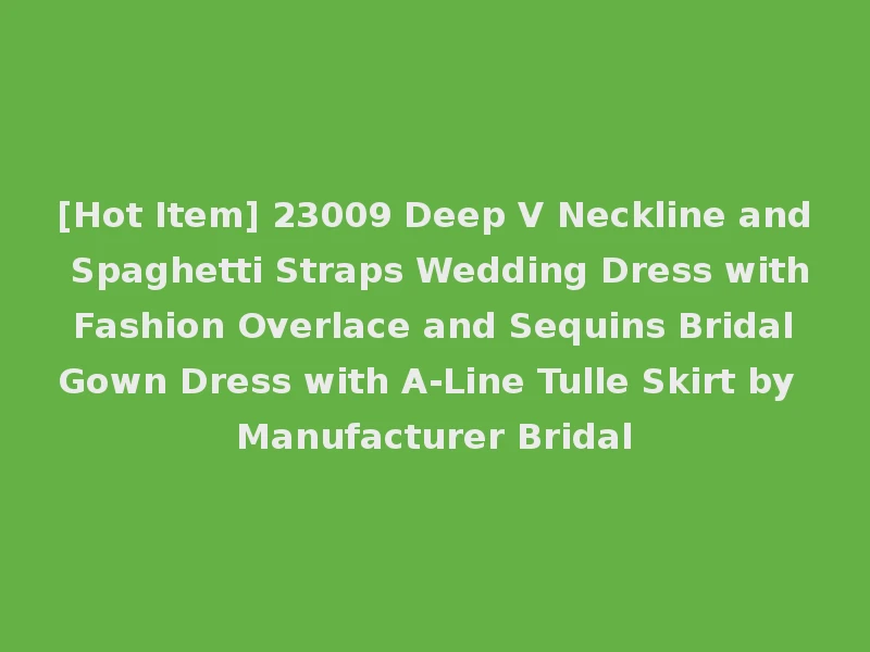 [Hot Item] 23009 Deep V Neckline and Spaghetti Straps Wedding Dress with Fashion Overlace and Sequins Bridal Gown Dress with A-Line Tulle Skirt by Manufacturer Bridal