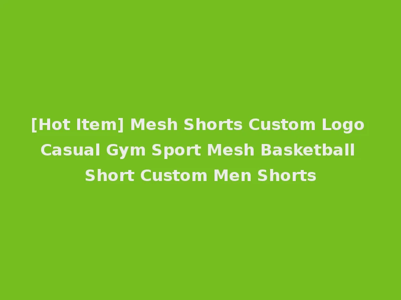 [Hot Item] Mesh Shorts Custom Logo Casual Gym Sport Mesh Basketball Short Custom Men Shorts