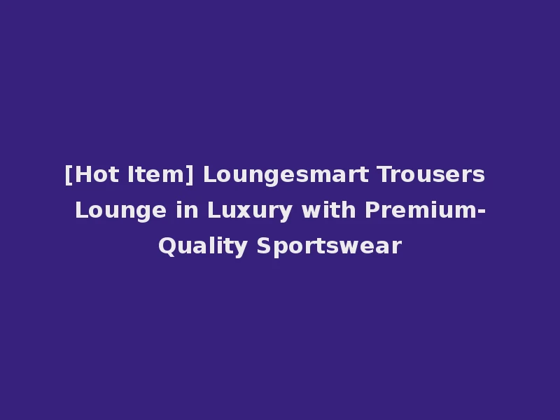 [Hot Item] Loungesmart Trousers Lounge in Luxury with Premium-Quality Sportswear