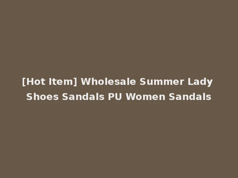 [Hot Item] Wholesale Summer Lady Shoes Sandals PU Women Sandals