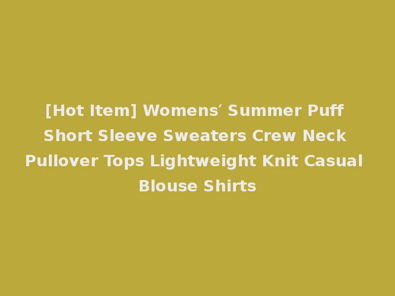 [Hot Item] Womens′ Summer Puff Short Sleeve Sweaters Crew Neck Pullover Tops Lightweight Knit Casual Blouse Shirts