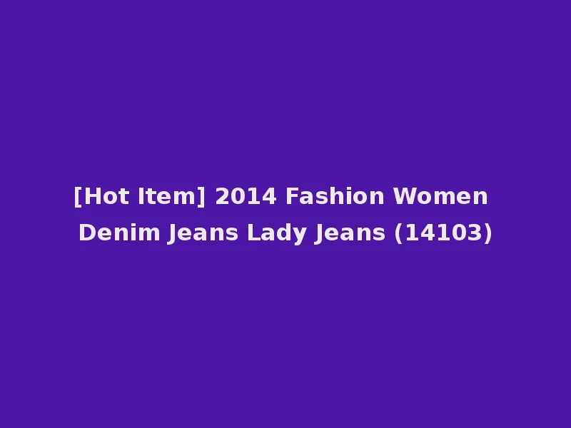 [Hot Item] 2014 Fashion Women Denim Jeans Lady Jeans (14103)