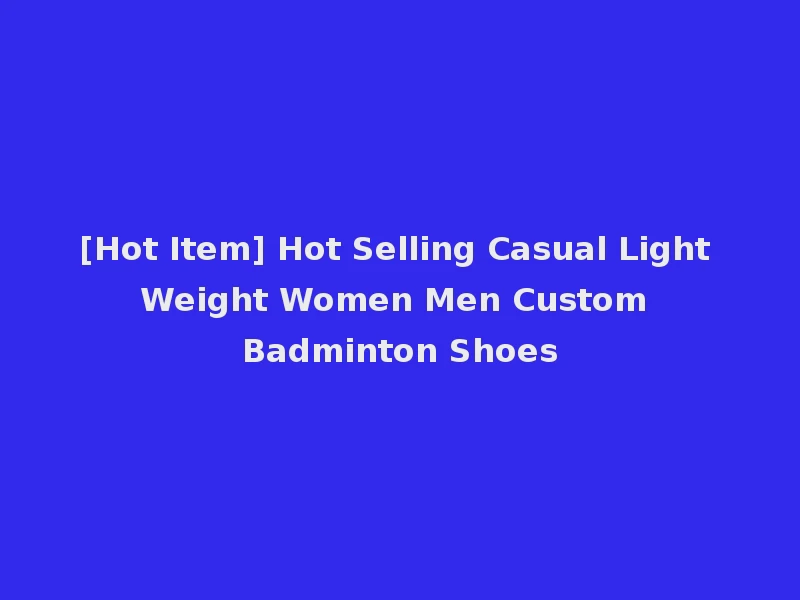 [Hot Item] Hot Selling Casual Light Weight Women Men Custom Badminton Shoes
