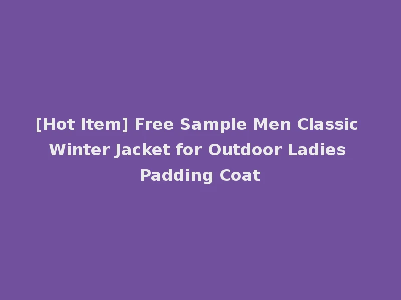 [Hot Item] Free Sample Men Classic Winter Jacket for Outdoor Ladies Padding Coat