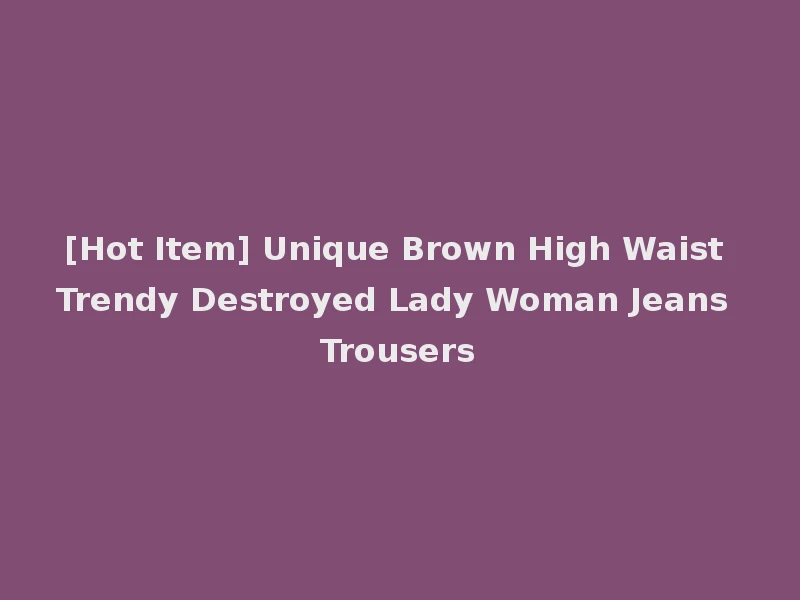 [Hot Item] Unique Brown High Waist Trendy Destroyed Lady Woman Jeans Trousers