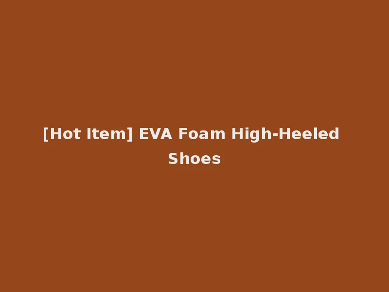 [Hot Item] EVA Foam High-Heeled Shoes