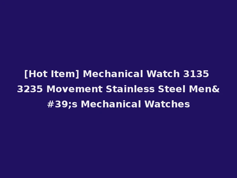 [Hot Item] Mechanical Watch 3135 3235 Movement Stainless Steel Men's Mechanical Watches