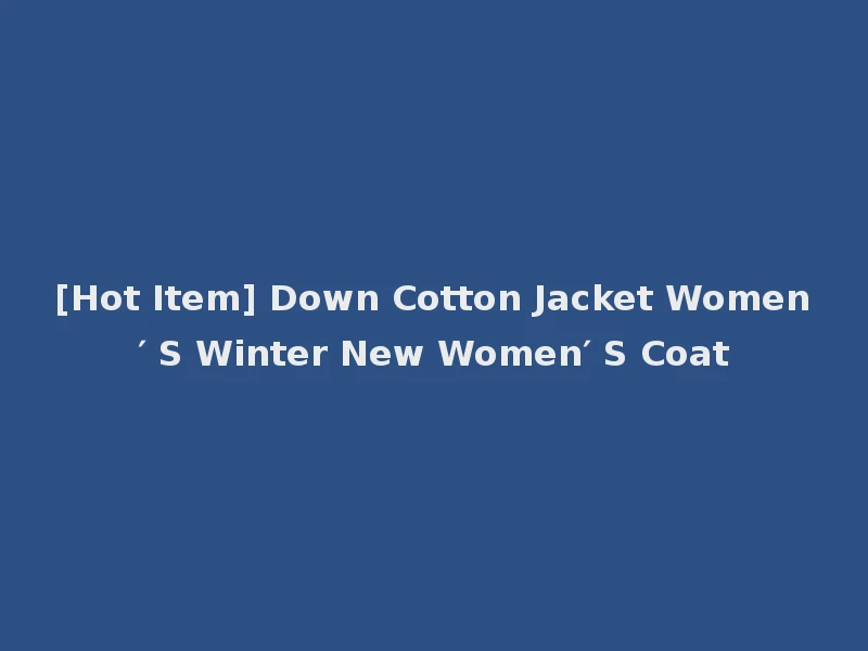 [Hot Item] Down Cotton Jacket Women′ S Winter New Women′ S Coat