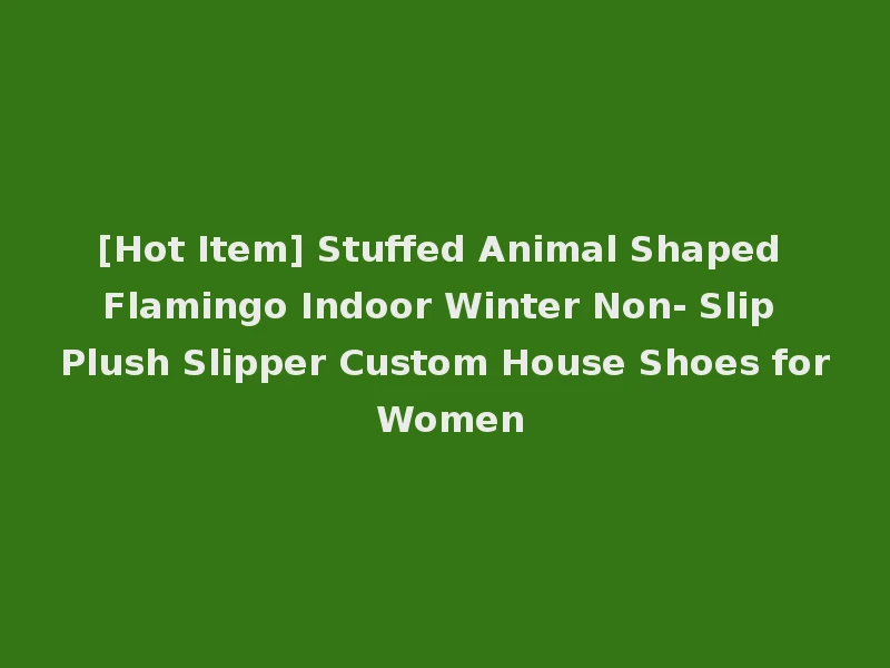 [Hot Item] Stuffed Animal Shaped Flamingo Indoor Winter Non- Slip Plush Slipper Custom House Shoes for Women