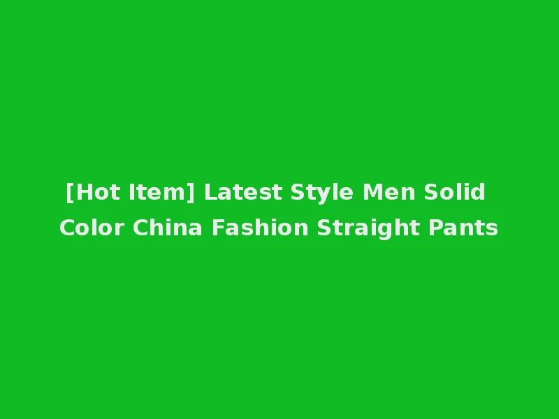 [Hot Item] Latest Style Men Solid Color China Fashion Straight Pants