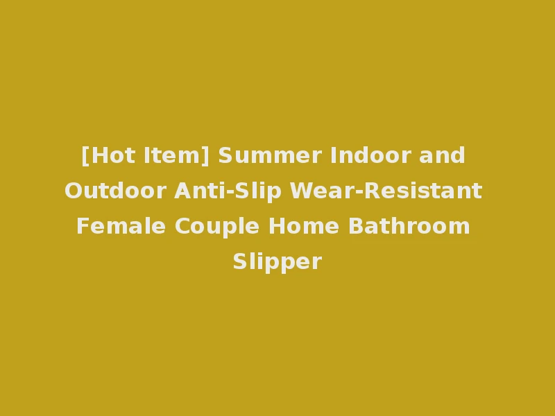 [Hot Item] Summer Indoor and Outdoor Anti-Slip Wear-Resistant Female Couple Home Bathroom Slipper