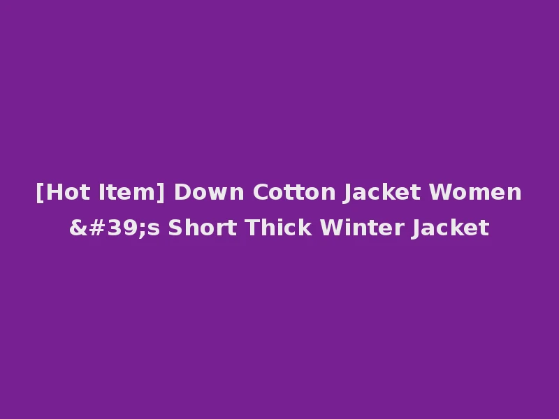 [Hot Item] Down Cotton Jacket Women's Short Thick Winter Jacket