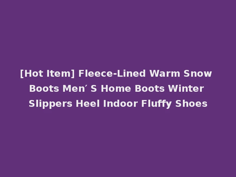 [Hot Item] Fleece-Lined Warm Snow Boots Men′ S Home Boots Winter Slippers Heel Indoor Fluffy Shoes