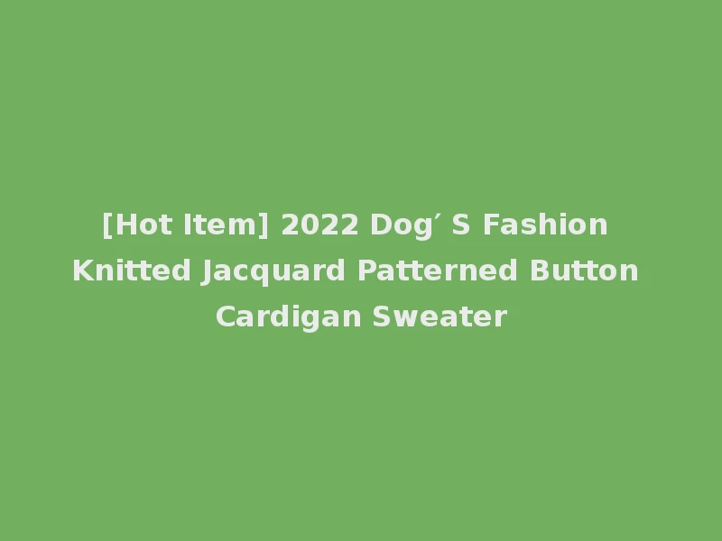 [Hot Item] 2022 Dog′ S Fashion Knitted Jacquard Patterned Button Cardigan Sweater