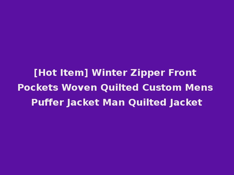 [Hot Item] Winter Zipper Front Pockets Woven Quilted Custom Mens Puffer Jacket Man Quilted Jacket