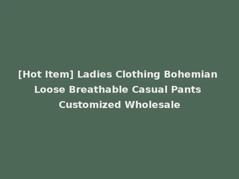 [Hot Item] Ladies Clothing Bohemian Loose Breathable Casual Pants Customized Wholesale