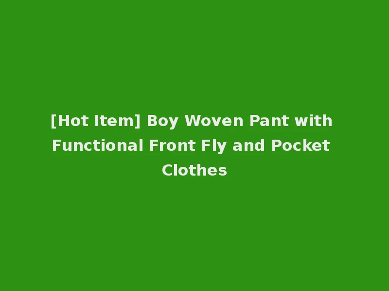 [Hot Item] Boy Woven Pant with Functional Front Fly and Pocket Clothes