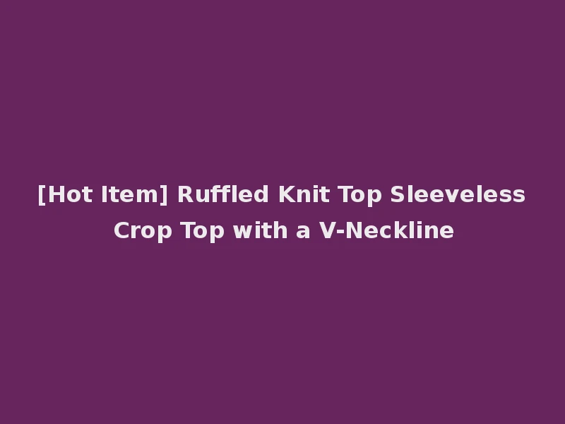 [Hot Item] Ruffled Knit Top Sleeveless Crop Top with a V-Neckline