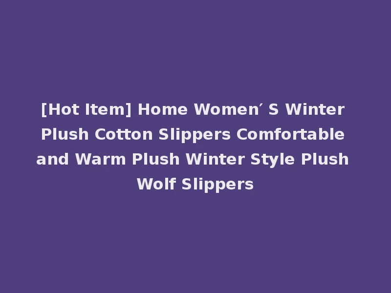 [Hot Item] Home Women′ S Winter Plush Cotton Slippers Comfortable and Warm Plush Winter Style Plush Wolf Slippers