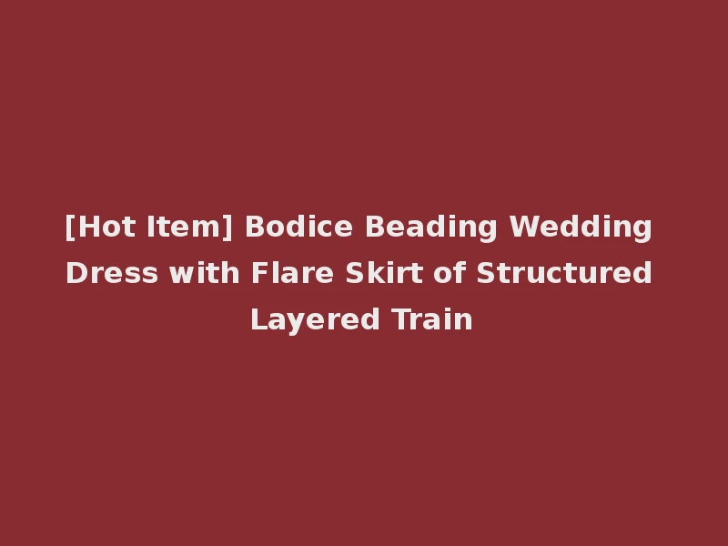 [Hot Item] Bodice Beading Wedding Dress with Flare Skirt of Structured Layered Train