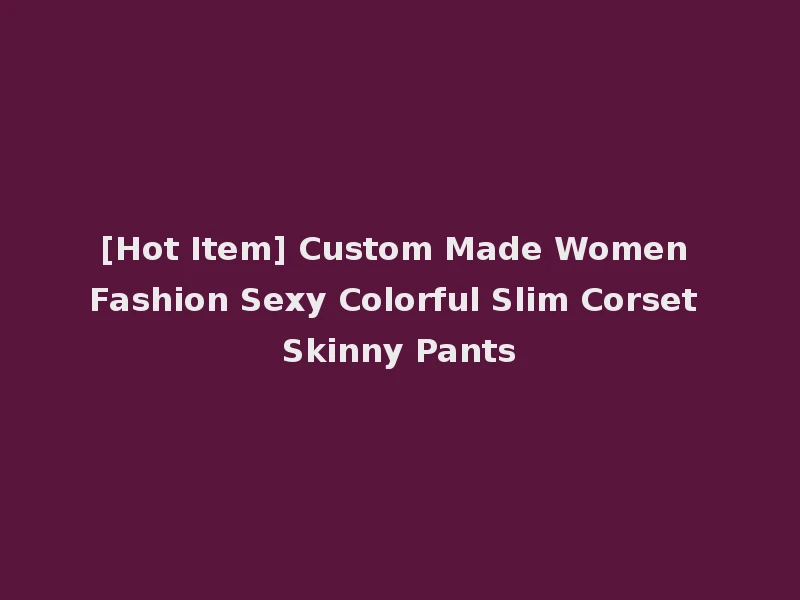 [Hot Item] Custom Made Women Fashion Sexy Colorful Slim Corset Skinny Pants