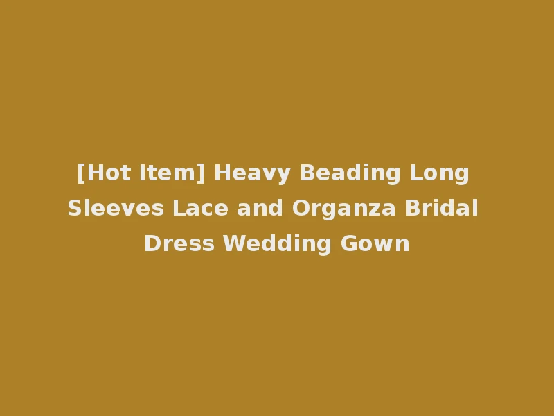 [Hot Item] Heavy Beading Long Sleeves Lace and Organza Bridal Dress Wedding Gown