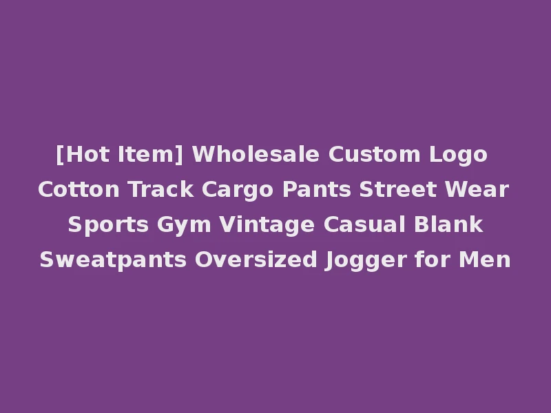 [Hot Item] Wholesale Custom Logo Cotton Track Cargo Pants Street Wear Sports Gym Vintage Casual Blank Sweatpants Oversized Jogger for Men