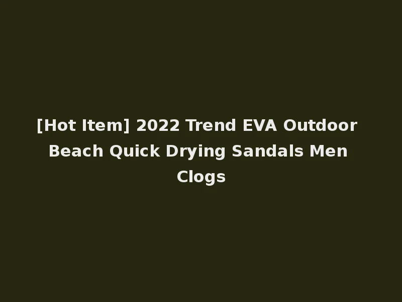 [Hot Item] 2022 Trend EVA Outdoor Beach Quick Drying Sandals Men Clogs