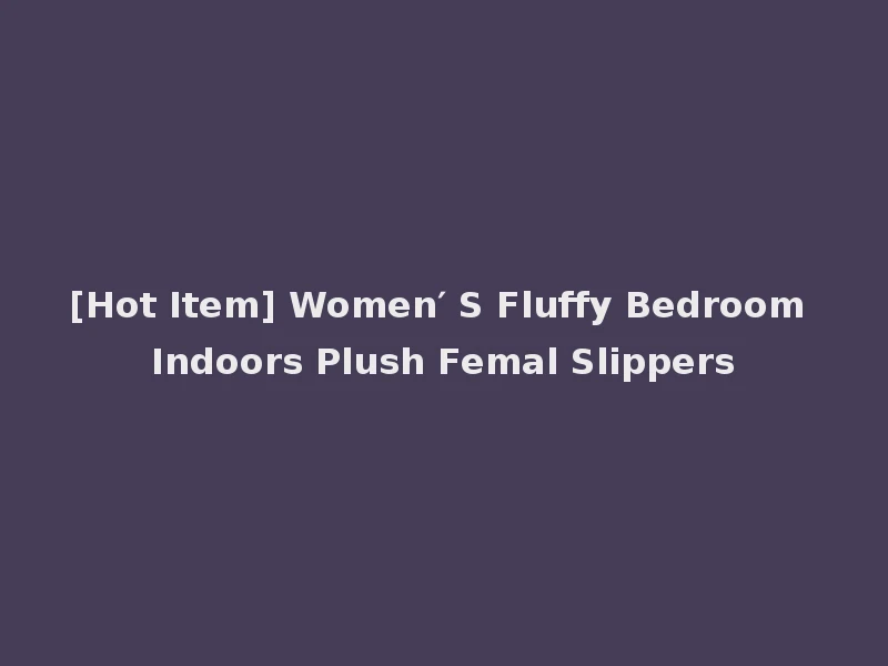 [Hot Item] Women′ S Fluffy Bedroom Indoors Plush Femal Slippers
