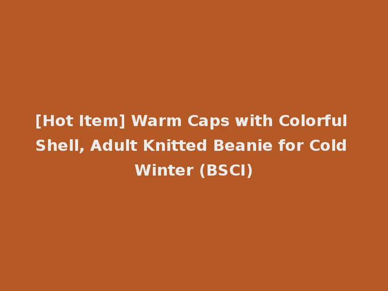 [Hot Item] Warm Caps with Colorful Shell, Adult Knitted Beanie for Cold Winter (BSCI)