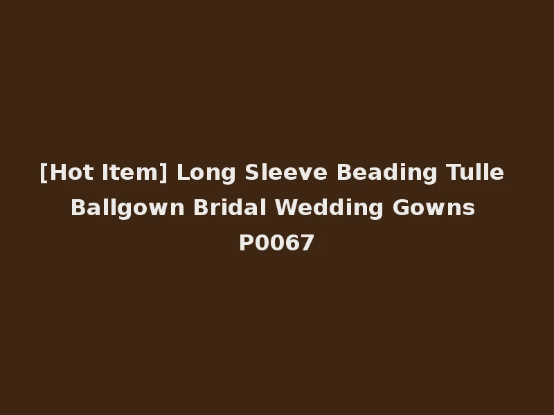 [Hot Item] Long Sleeve Beading Tulle Ballgown Bridal Wedding Gowns P0067