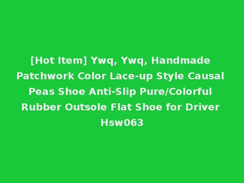 [Hot Item] Ywq, Ywq, Handmade Patchwork Color Lace-up Style Causal Peas Shoe Anti-Slip Pure/Colorful Rubber Outsole Flat Shoe for Driver Hsw063