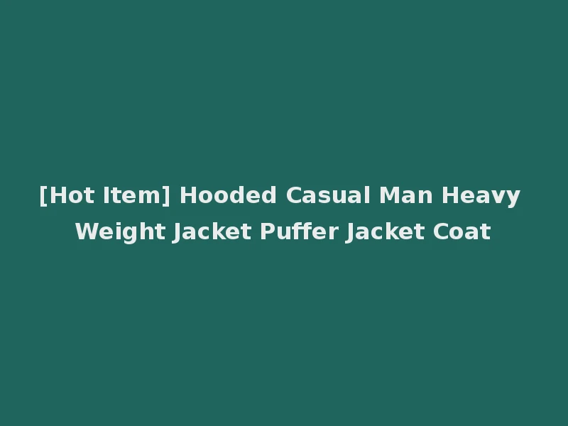 [Hot Item] Hooded Casual Man Heavy Weight Jacket Puffer Jacket Coat