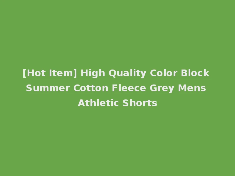 [Hot Item] High Quality Color Block Summer Cotton Fleece Grey Mens Athletic Shorts